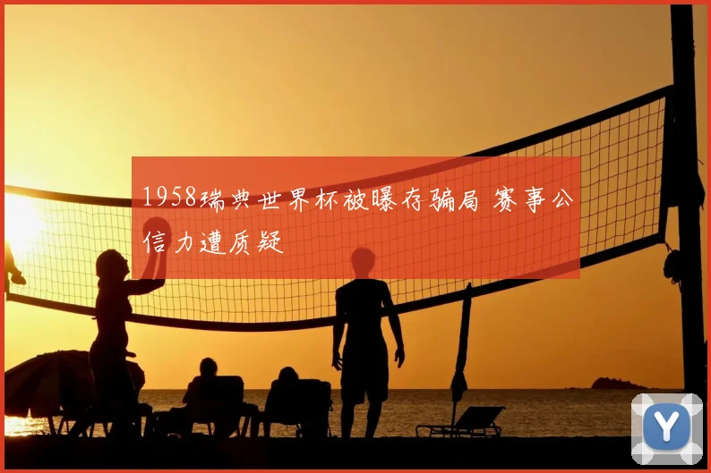 1958瑞典世界杯被曝存骗局 赛事公信力遭质疑