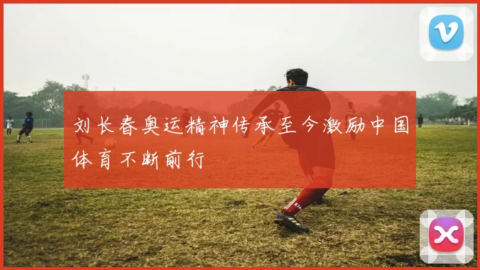 刘长春奥运精神传承至今激励中国体育不断前行