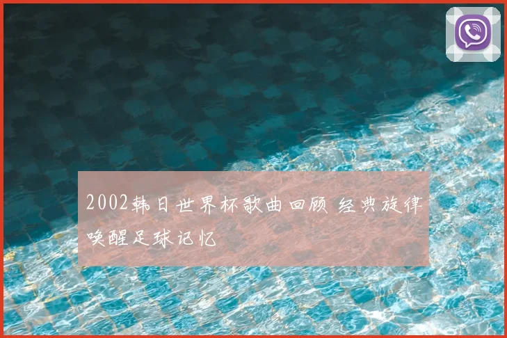 2002韩日世界杯歌曲回顾 经典旋律唤醒足球记忆