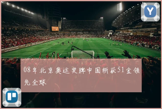 08年北京奥运奖牌中国斩获51金领先全球