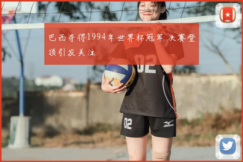 巴西夺得1994年世界杯冠军 决赛登顶引发关注