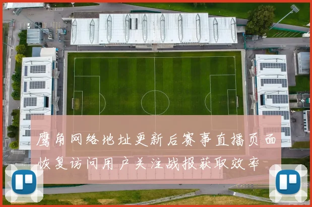 鹰角网络地址更新后赛事直播页面恢复访问用户关注战报获取效率