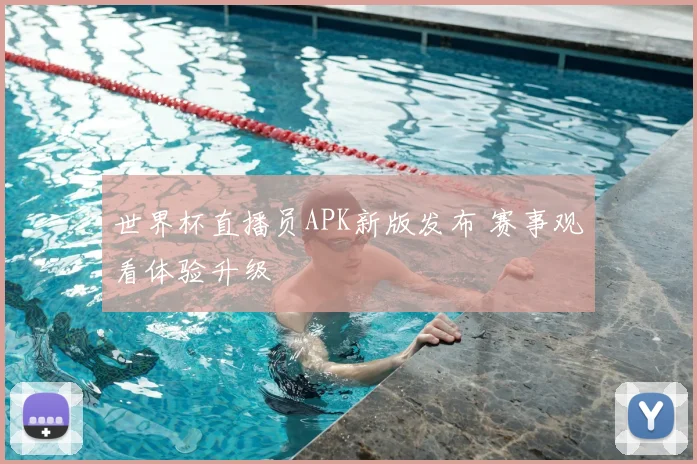 世界杯直播员APK新版发布 赛事观看体验升级