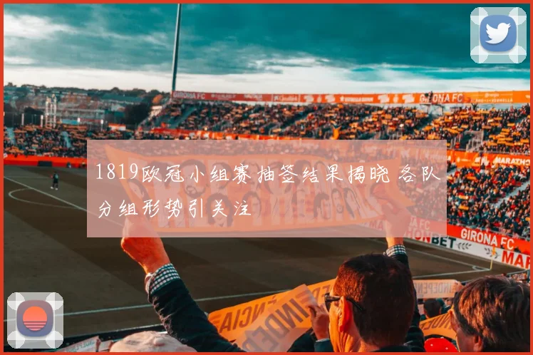 1819欧冠小组赛抽签结果揭晓 各队分组形势引关注